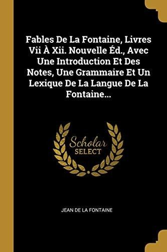 Fables De La Fontaine, Livres Vii À Xii. Nouvelle Éd., Avec Une Introduction Et Des Notes, Une Grammaire Et Un Lexique De La Langue De La Fontaine...