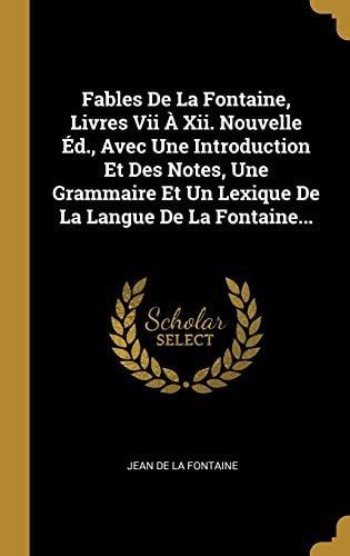 Fables De La Fontaine, Livres Vii À Xii. Nouvelle Éd., Avec Une Introduction Et Des Notes, Une Grammaire Et Un Lexique De La Langue De La Fontaine...