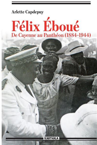 Félix Eboué. De Cayenne au Panthéon (1884-1944) De Cayenne au Panthéon, 1884-1944