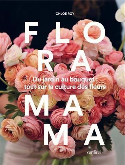 Floramama. du jardin au bouquet - tout sur la culture des fleurs Du jardin au bouquet, tout sur la culture des fleurs