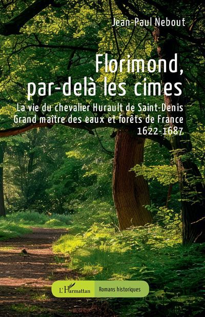 Florimond, par-delà les cimes La vie du chevalier Hurault de Saint-Denis - Grand maître des eaux et forêts de France - 1622-1687