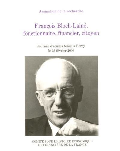 François bloch-lainé, fonctionnaire, financier, citoyen Actes de la journée d'études tenue à bercy le 25 février 2003 - Michel Margairaz
