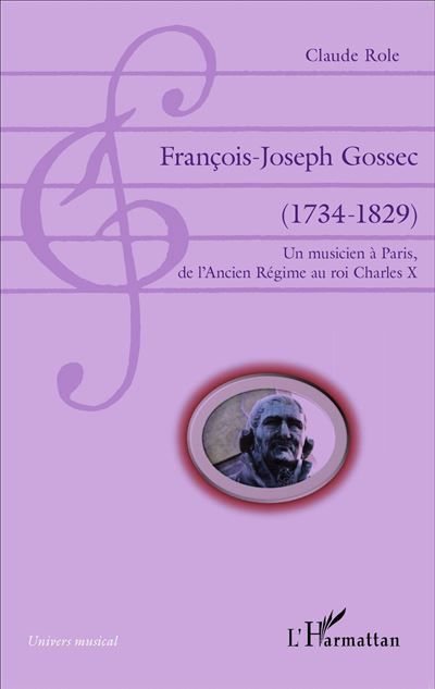 François-Joseph Gossec (1734-1829) Un musicien à Paris, de l'Ancien Régime au roi Charles X - Un musicien à Paris, de l'Ancien Régime au roi Charles X