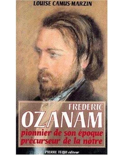 Frédéric Ozanam 1813-1853 - Pionnier de son époque, précurseur de la nôtre