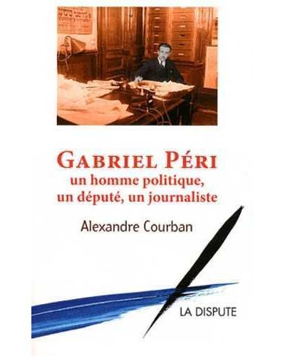 Gabriel Péri Un homme politique, un député, un journaliste