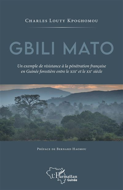 Gbili Mato. Un exemple de résistance à la pénétration française en Guinée forestière entre le XIXe et le XXe siècle Un exemple de résistance à la pénétration française en Guinée forestière entre le XIXème et le XXème siècle