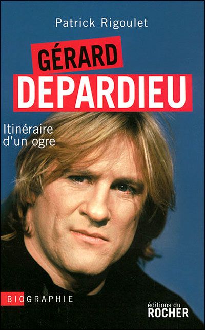 Gérard Depardieu Itinéraire d'un ogre