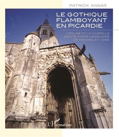 Gothique flamboyant en Picardie L'église et la chapelle Sainte-Marie-Madeleine de Maignelay - Oise