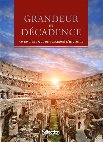 Grandeur et décadence 50 Empires qui ont marqué l'Histoire