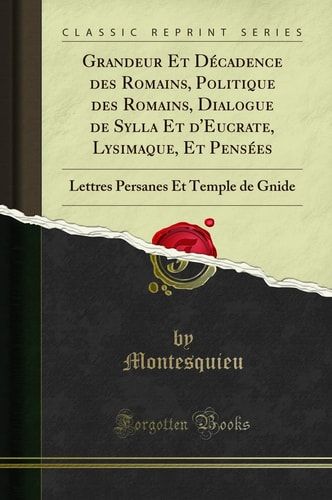 Grandeur Et Décadence Des Romains, Politique Des Romains, Dialogue de Sylla Et d'Eucrate, Lysimaque, Et Pensées Lettres Persanes Et Temple de Gnide (Classic Reprint)