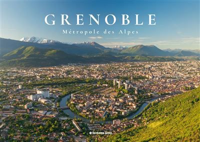 Grenoble, métropole des Alpes - Pierre Jayet
