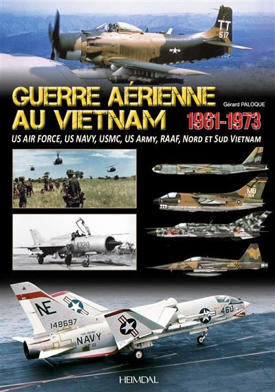 Guerre aérienne au Vietnam 1961-1973 US Air Force, US Navy, USMC, US Army, Aviations du Nord et du Sud du Vietnam