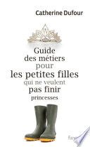 Guide des métiers pour les petites filles qui ne veulent pas finir princesses