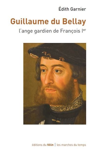 Guillaume du Bellay - L'ange gardien de François Ier L'ange gardien du Roi
