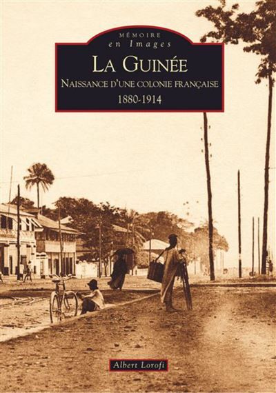 Guinée (La) Naissance d'une colonie française, 1880-1914