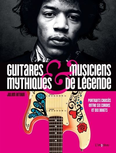 Guitares mythiques et musiciens de légende Portraits croisés entre six cordes et dix doigts