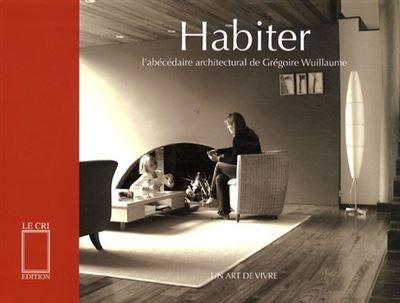 Habiter. un art de vivre L'abécédaire architectural de Grégoire Wuillaume