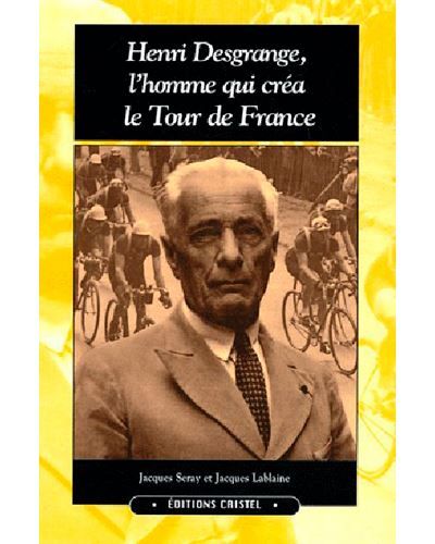 Henri Desgrange,L'Homme Qui Crea Le Tour
