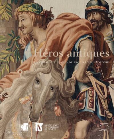Heros Antiques. la Tapisserie Flamande Face a l'Archeol La tapisserie flamande face à l'archéologie