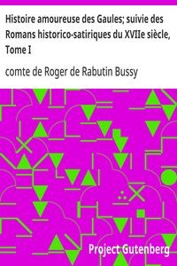 Histoire amoureuse des Gaules; suivie des Romans historico-satiriques du XVIIe siècle, Tome I