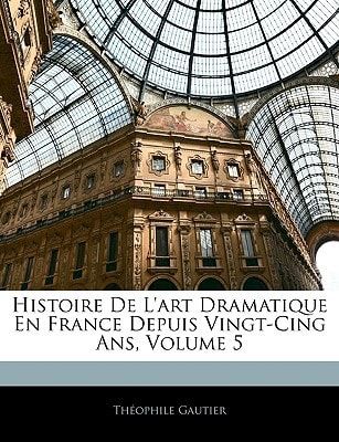Histoire De L'art Dramatique En France Depuis Vingt-Cing Ans, Volume 5 (French Edition)