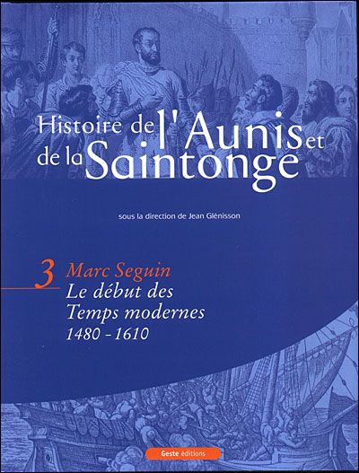 Histoire de l'aunis et de la saintonge (vol.3 - bleu) le xvi eme siecle (bp) Tome 3  Le début des temps modernes 1480-1610