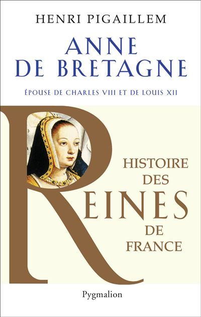 Histoire des reines de France - Anne de Bretagne Épouse de Charles VIII et de Louis XII