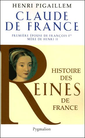 Histoire des reines de France - Claude de France Première épouse de François Ier