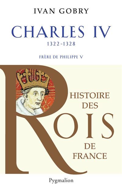Histoire des Rois de France - Charles IV, 1322-1328 Frère de Philippe V