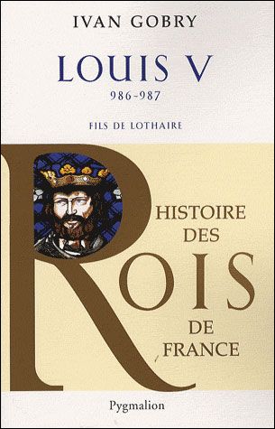 Histoire des Rois de France - Louis V, 986-987 Fils de Lothaire