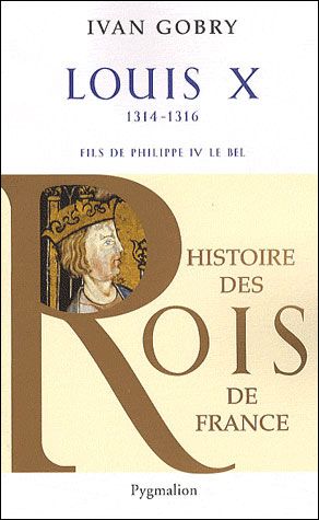 Histoire des Rois de France - Louis X, 1314-1316 Fils de Philippe IV le Bel
