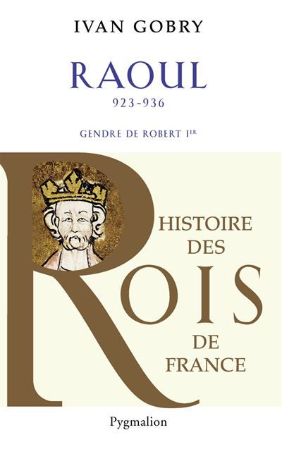 Histoire des Rois de France - Raoul, 923-936 Gendre de Robert Ier