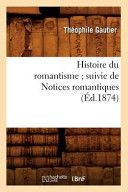 Couverture de Histoire Du Romantisme; Suivie de Notices Romantiques (Ed.1874) par Théophile Gautier