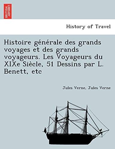 Histoire générale des grands voyages et des grands voyageurs. Les Voyageurs du XIXe Siècle, 51 Dessins par L. Benett, etc (French Edition)
