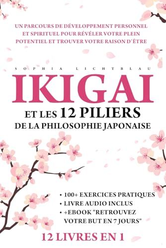 IKIGAI ET LES 12 PILIERS DE LA PHILOSOPHIE JAPONAISE (12 LIVRES EN 1): Un Parcours De Développement Personnel Et Spirituel Pour Révéler Votre Plein Potentiel Et Trouver Votre Raison D’Être.