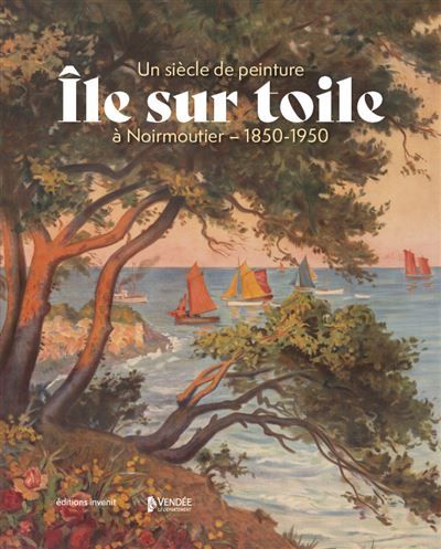 Île sur toile Un siècle de peinture à Noirmoutier - 1850-1950