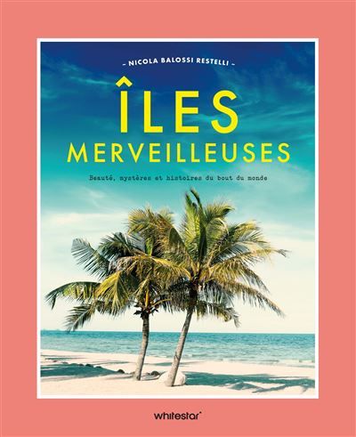 Iles merveilleuses Beauté, mystères et histoires du bout du monde
