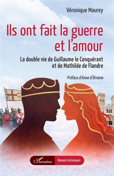 Ils ont fait la guerre et l'amour La double vie de Guillaume le Conquérant et de Mathilde de Flandre