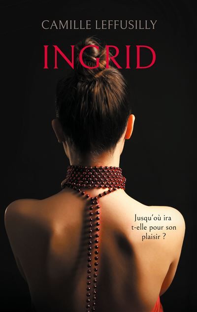 Ingrid Jusqu'où ira t-elle pour son plaisir ? - Camille Leffusilly - Books On Demand