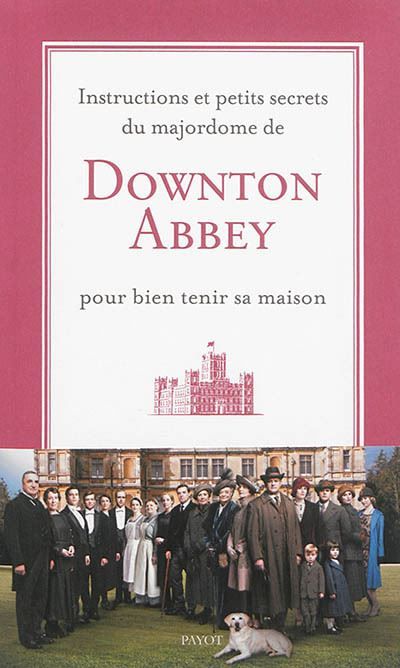 Instructions et petits secrets du majordome de Downton Abbey pour bien tenir sa maison Pour bien tenir sa maison