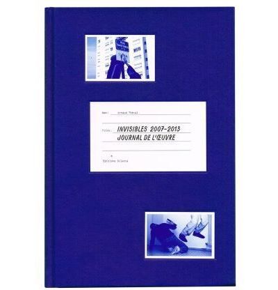Invisibles 2008-2013. Journal de l'oeuvre Journal d'une œuvre