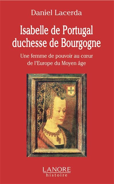 Isabelle de Portugal duchesse de Bourgogne - Une femme de pouvoir au cœur de l'Europe du Moyen âge Une figure étonnante dans le coeur de l'Europe du Moyen Age