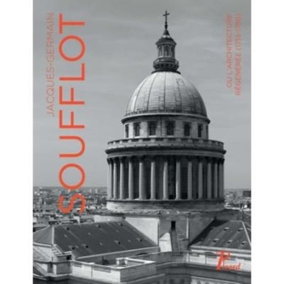 Jacques-Germain Soufflot Ou l'architecture régénérée (1713 - 1780) - Claire Ollagnier
