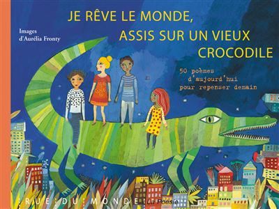 Je reve le monde, assis sur un vieux crocodile 50 poèmes pour que la Terre tourne rond