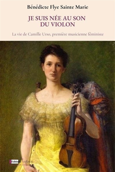 Je suis née au son du violon La vie de Camille Urso, première musicienne féministe.