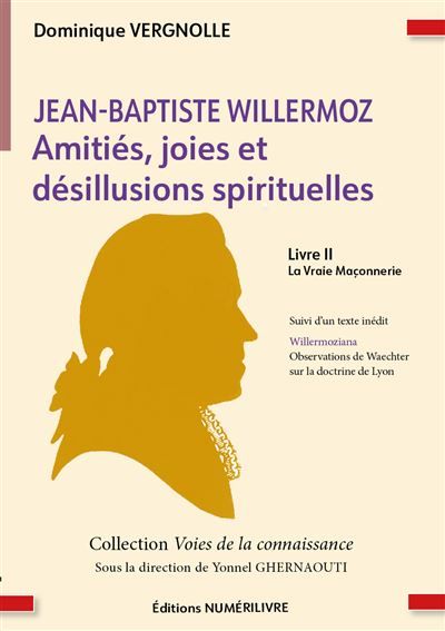 Jean baptiste willermoz - amitiés, joies et désillusions spirituelles - tome ii Tome 2 la Vraie maçonnerie