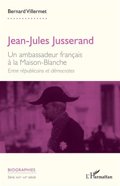 Jean-Jules Jusserand Un ambassadeur français à la Maison-Blanche. Entre républicains et démocrates