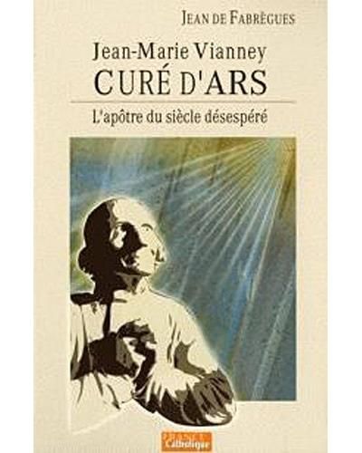 Jean-Marie Vianney, curé d'Ars, l'apôtre du siècle désespéré