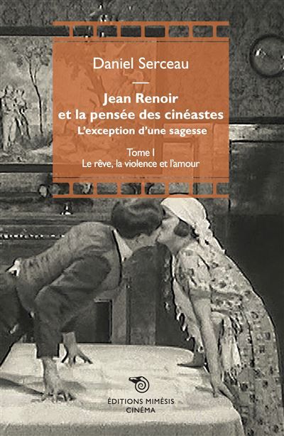 Jean Renoir et la pensée des cinéastes Tome I : Le rêve, la violence et l’amour