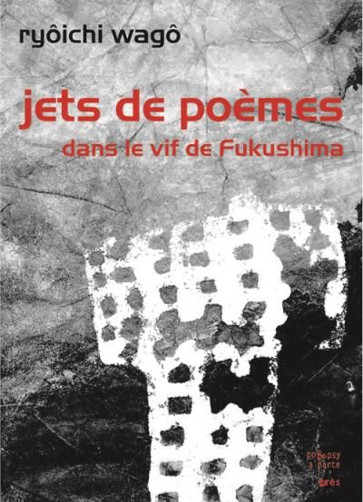 Jets de poèmes dans le vif de Fukushima Dans le vif de Fukushima